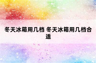 冬天冰箱用几档 冬天冰箱用几档合适